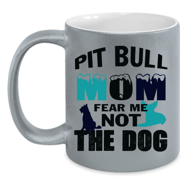 Pit Bull Mom Fear Me Not The Dog Mug, My Pets Cup