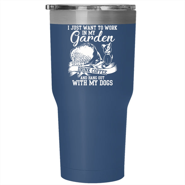 I Just Want To Work In My Garden Tumbler 30 oz Stainless Steel, Drink Coffee And My Dogs Travel Mug