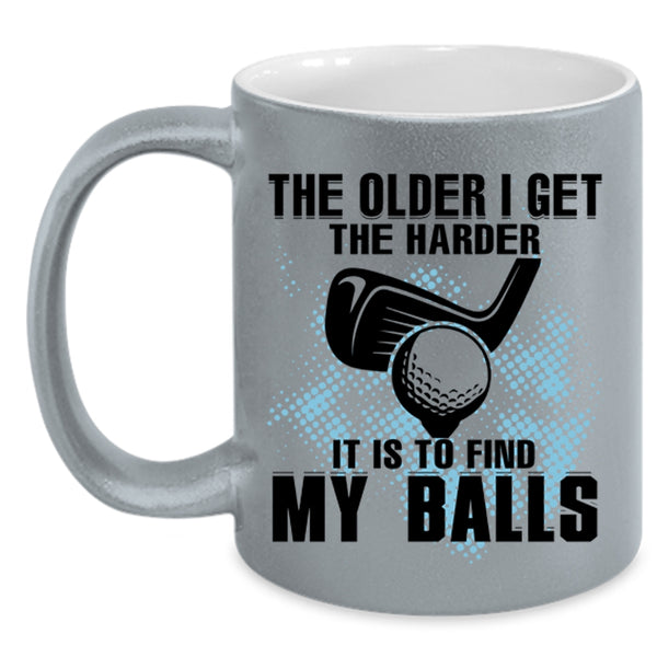 It Is To Find My Balls Coffee Mug, The Older I Get The Harder Accent Mug