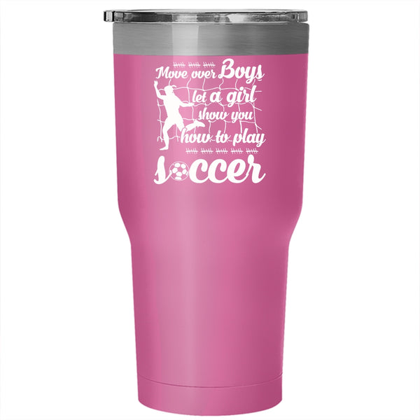 Move Over Boys Let A Girl Tumbler 30 oz Stainless Steel, Show You How To Play Soccer Travel Mug