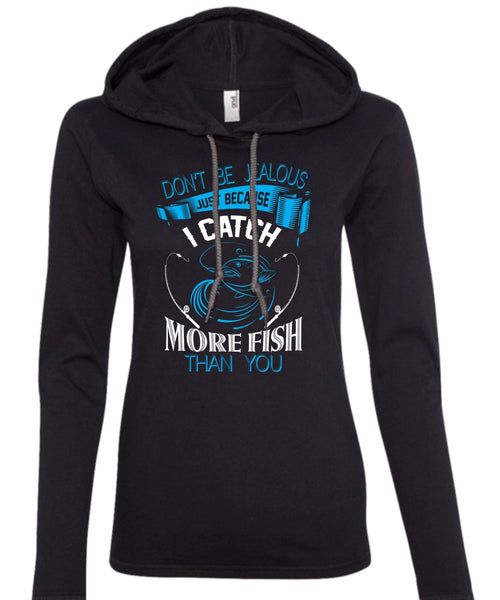Don't Be Jealous Just Because I Catch More Fish Than You T Shirt, Fisherman T Shirt (Anvil Ladies Ringspun Hooded)
