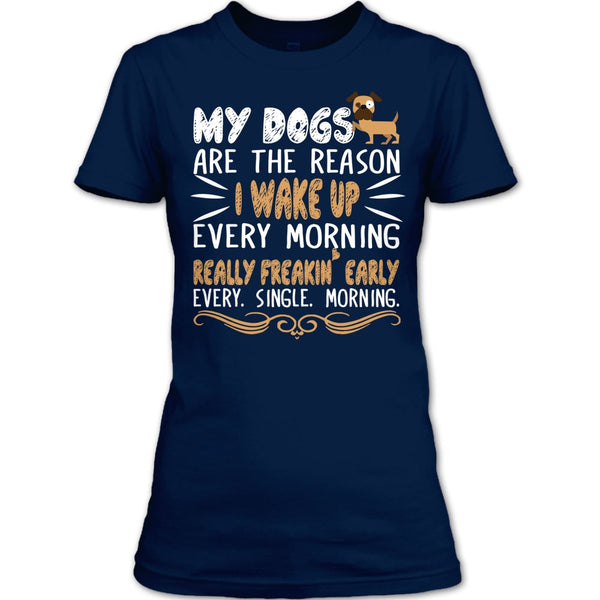 My Dog Are The Reason I Wake Up Every Morning T Shirt, Realy Freaking Early Every Single Morning T Shirt