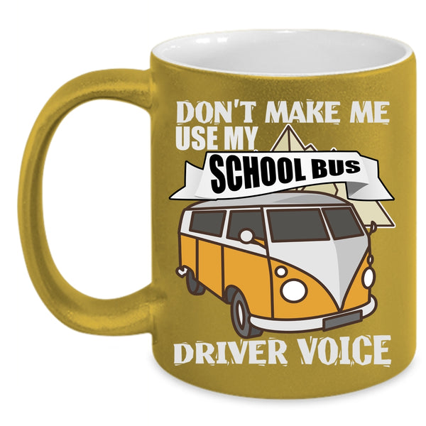 Don't Make Me Use My School Bus Driver Voice Coffee Mug, Cool Job Coffee Cup