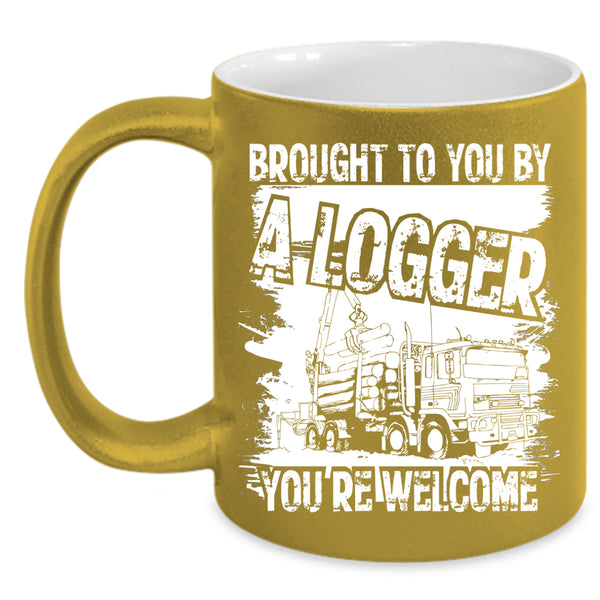 Brought To You By A Logger Coffee Mug, Cool Logger Coffee Cup