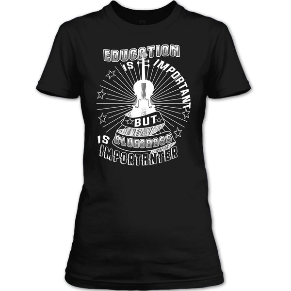 Education Is Important T Shirt, But Bluegrass Is Importanter T Shirt