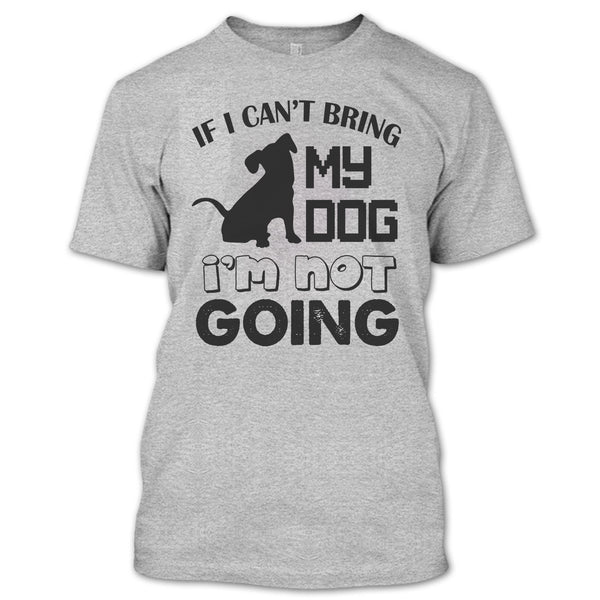 If I Can’t Bring My Dog T Shirt, I Love My Dog T Shirt