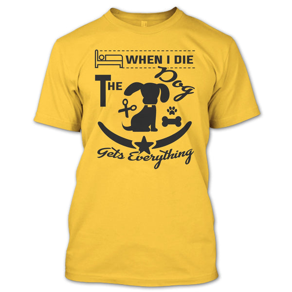 When I Die The Dog Get Everything T Shirt, I Love My Dog T Shirt