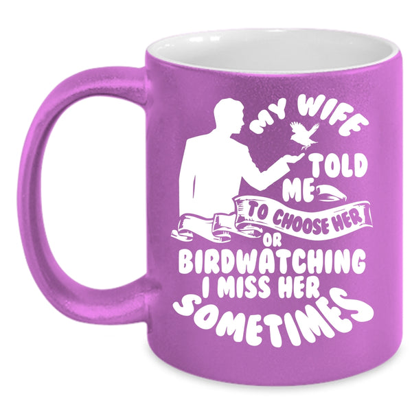 My Wife Told Me To Choose Her Or Birdwatching Coffee Mug, Funny Coffee Cup