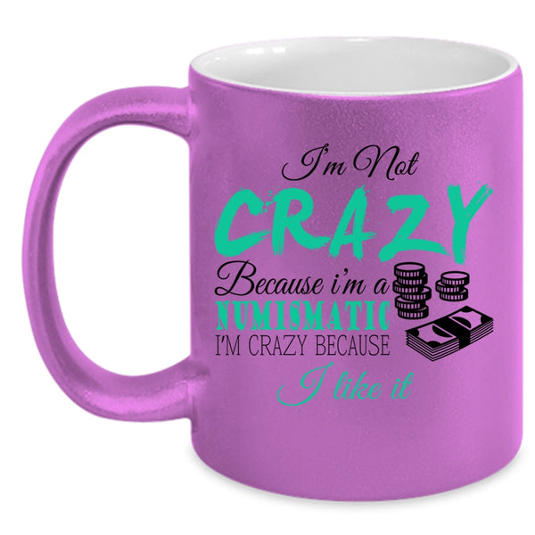 I'm Crazy Because I Like It Coffee Mug, I'm Not Crazy Because I'm A Numismatic Accent Mug