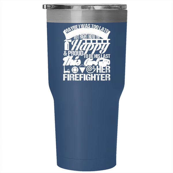 May Be I Was Too Late To Be His First Tumbler 30 oz Stainless Steel, This Girl Loves Her Firefighter Travel Mug