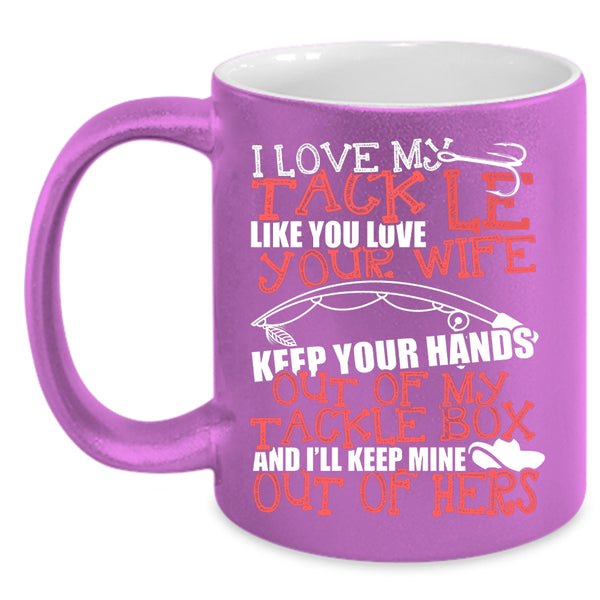 I Love My Tackle Like You Love Your Wife Coffee Mug, Funny Fishing Coffee Cup