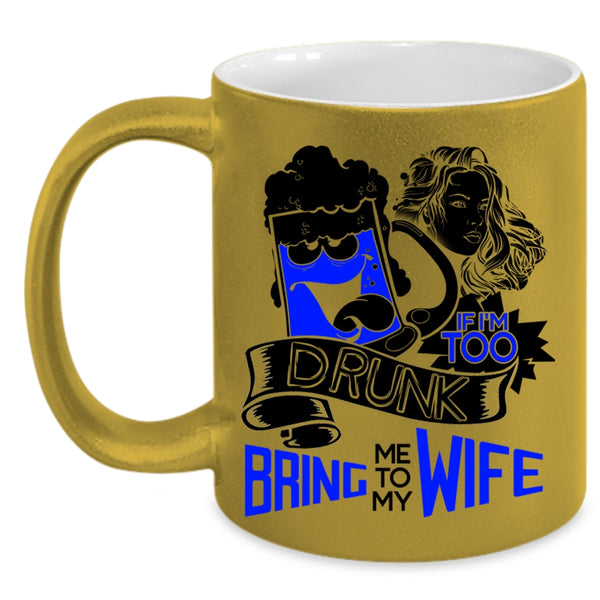 Bring Me To My Wife Coffee Mug, If I'm Too Drunk Accent Mug