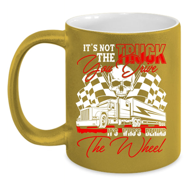 It's Not The Truck You Drive Coffee Mug, It's Who's Behind The Wheel Coffee Cup