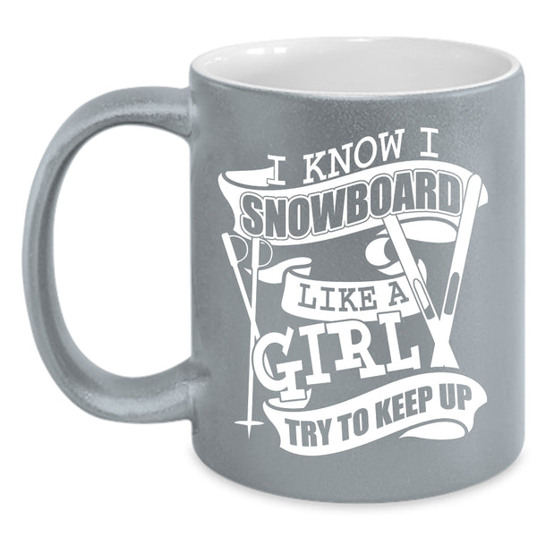 I Know I Snowboard Like A Girl Coffee Mug, Funny Girl Coffee Cup
