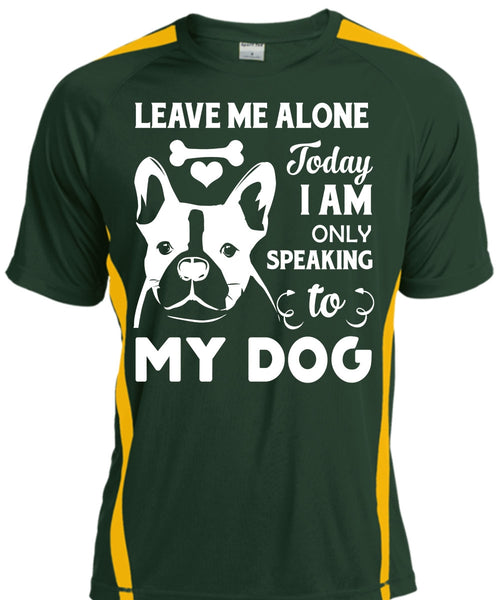 Leave Me Alone Today I Am Only Speaking To My Dog T Shirt, My Life T Shirt