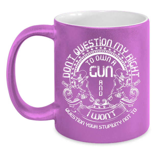 Don't Question My Right To Own A Gun Coffee Mug, Cool Gunner Coffee Cup