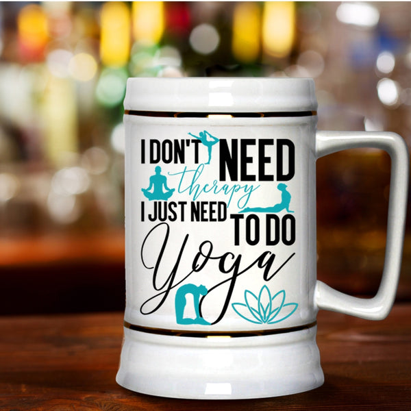 I Just Need To Do Yoga Beer Stein 22oz, I Don't Need Therapy Beer Mug