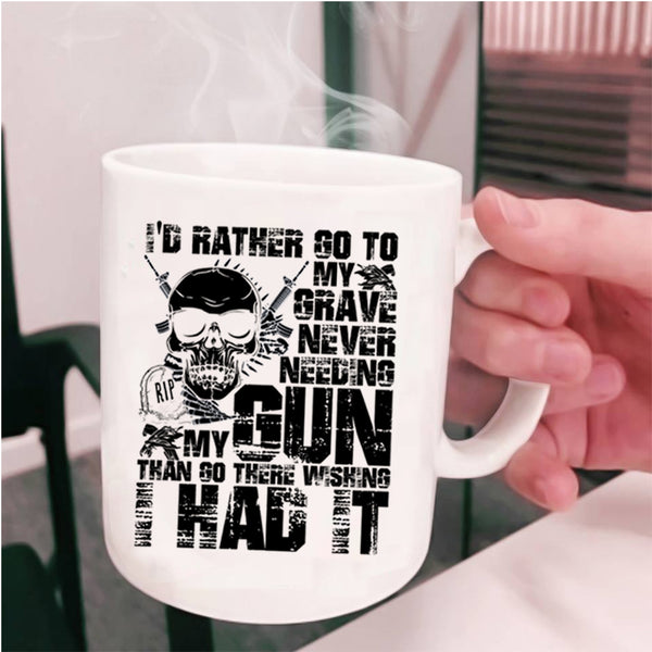 Cool Coffee Mug, I'd Rather Go To My Grave Never Needing My Gun Cup