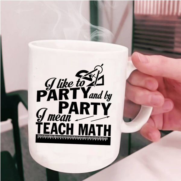 I Mean Teach Math Coffee Mug, I Like To Party And By Party Cup