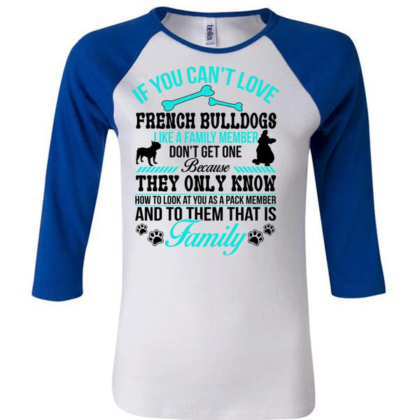 If You Can't Love French Bulldogs Like A Family Member Don't Get One T Shirt, Life T Shirt