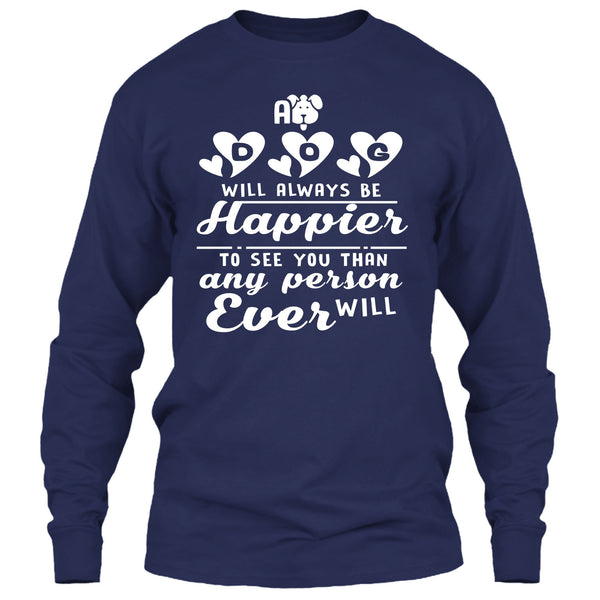 A Dog Will Always Be Happier To See You T Shirt, I Love My Dog T Shirt