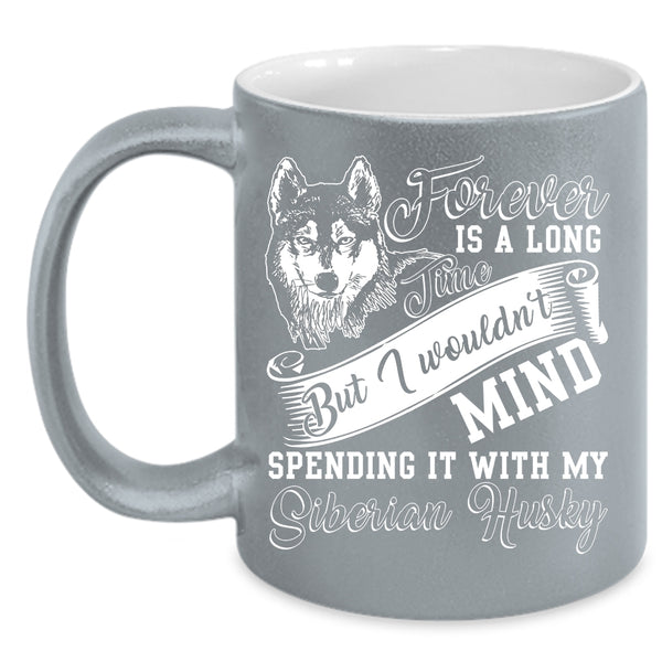 Forever Is A Long Time Coffee Mug, Spending It With My Siberian Husky Coffee Cup