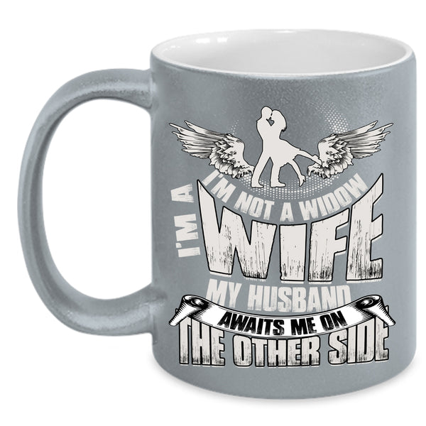 I'm Not A Widow I'm A Wife Coffee Mug, My Husband Awaits Me On The Other Side Coffee Cup