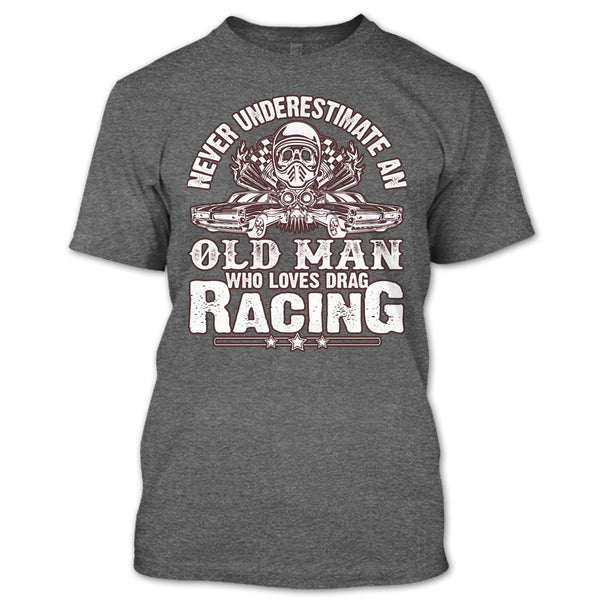 Never Underestimate T Shirt, Old Man Who Loves Drag Racing T Shirt
