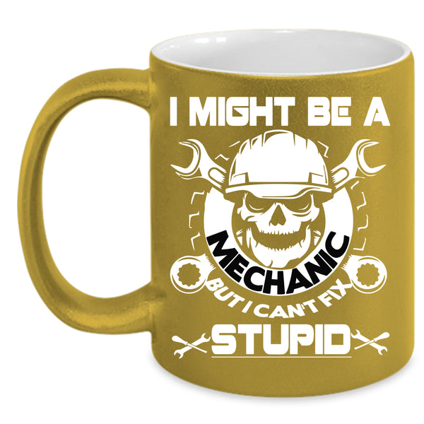 I Might Be A Mechanic Coffee Mug, I Can't Fix Stupid Coffee Cup