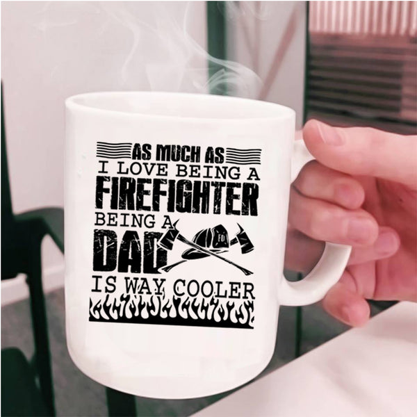 Being A Dad Is Way Cooler Coffee Mug, I Love Being A Firefighter Cup