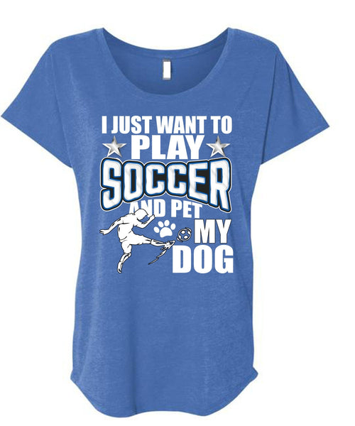 I Just Want To Play Soccer T Shirt, Pet My Dog T Shirt, Cool Shirt (Ladies' Triblend Dolman Sleeve)
