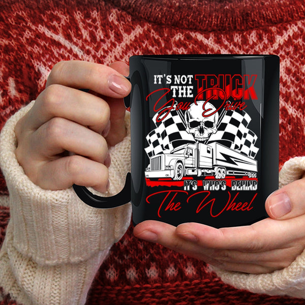 It's Not The Truck You Drive Coffee Mug, It's Who's Behind The Wheel Coffee Cup