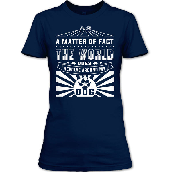 As A Matter Of Fact T Shirt, The World Does Revolve Around My Dog T Shirt