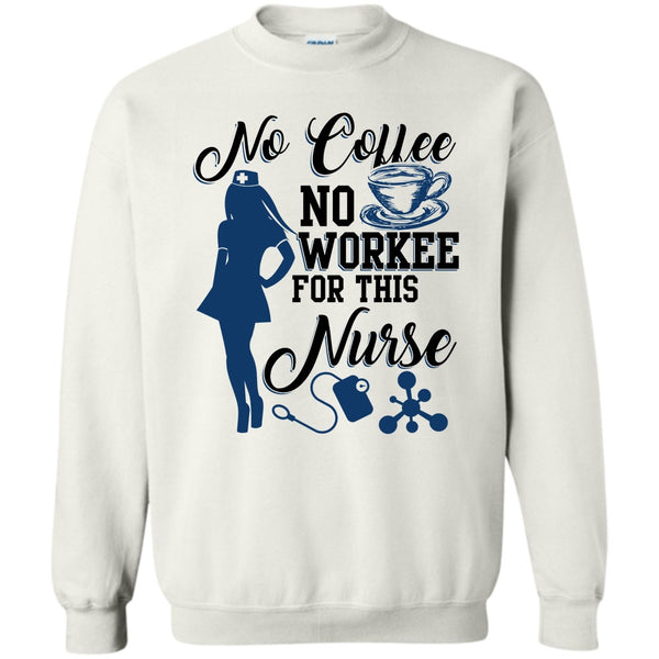 Funny Nurse T Shirt, No Coffee No Workee Sweatshirt