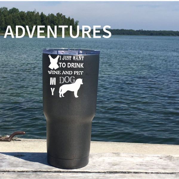 I Just Want To Drink Wine And Pet Tumbler 30 oz Stainless Steel, My Dog Travel Mug