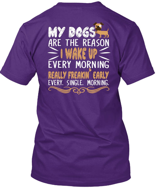 My Dogs Are The Reason T Shirt, I Wake Up Every Morning T Shirt