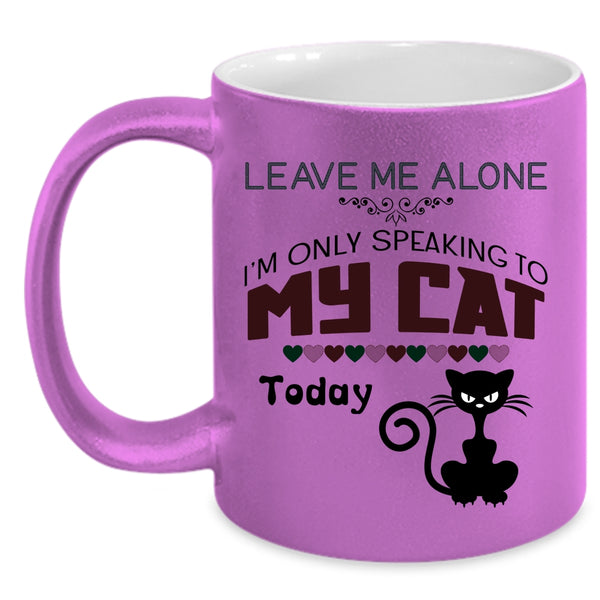 Leave Me Alone Mug, I'm Only Speaking To My Cat Cup
