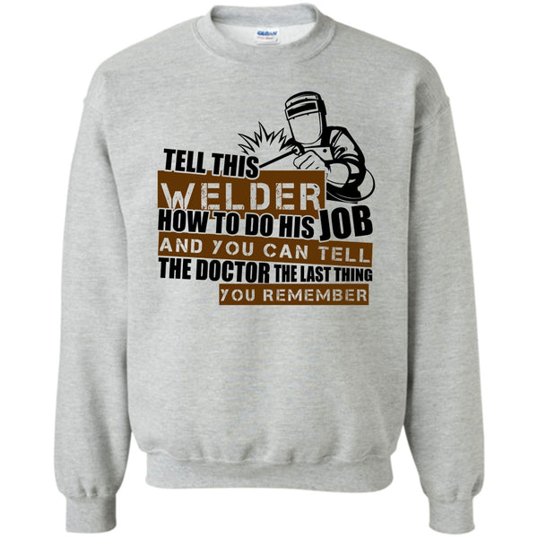 I'm A Welder T Shirt, Tell This Welder How To Do His Job Sweatshirt