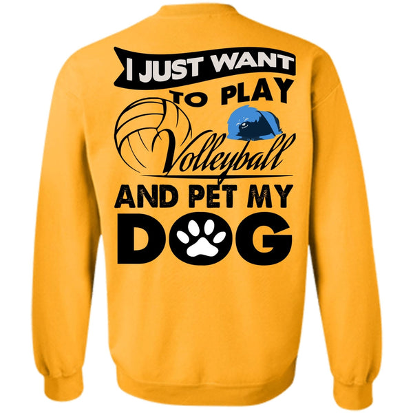 I Love My Dog T Shirt, I Just Want To Play Volleyball Sweatshirt