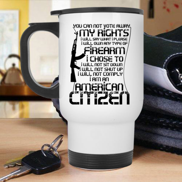 I Am An American Citizen Travel Mug, You Can Not Vote Away My Rights Mug
