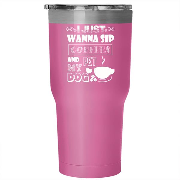 I Just Wanna Sip Coffees And Pet Tumbler 30 oz Stainless Steel, My Dog Travel Mug