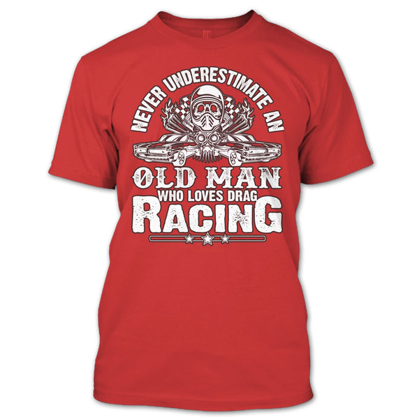 Never Underestimate T Shirt, Old Man Who Loves Drag Racing T Shirt