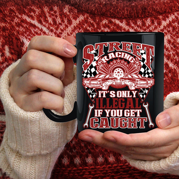 Street Racing Coffee Mug, It's Only Illegal If You Get Caught Coffee Cup