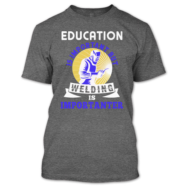 Education Is Important T Shirt, But Welding Is Importanter T Shirt