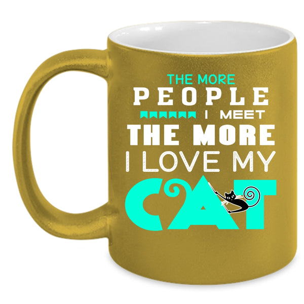 The More People I Meet The More I Love My Cat Cup
