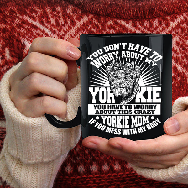 You Have To Worry About This Crazy Yorkie Mom Coffee Mug, If You Mess With My Baby Coffee Cup