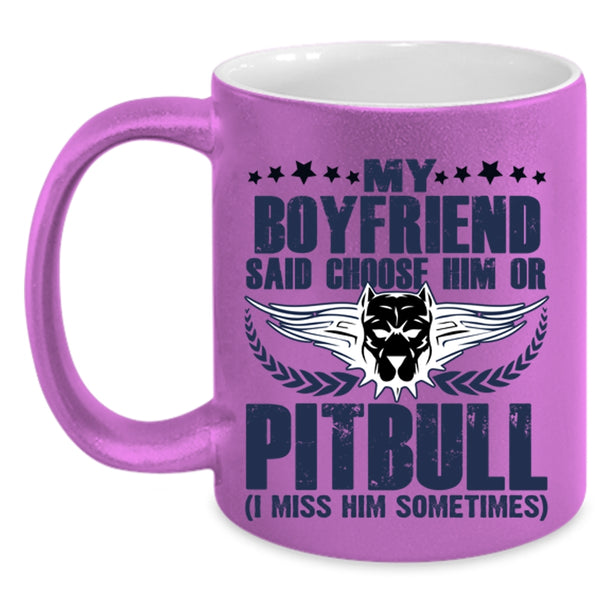 Funny Coffee Mug, My Boyfriend Said Choose Him Ot Pitbull Accent Mug