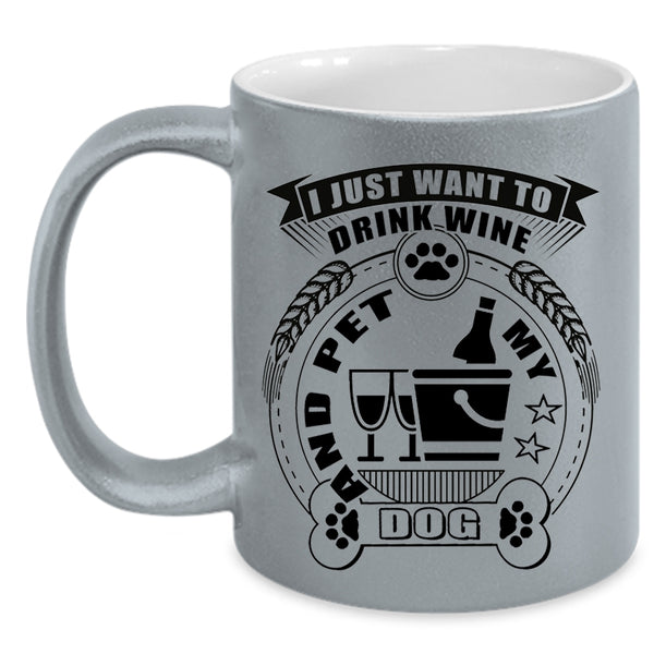My Dogs Coffee Mug, I Just Want To Drink Wine And Pet Accent Mug