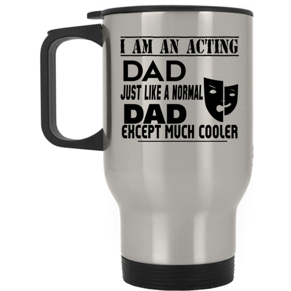 Cool Acting Dad Travel Mug, I Am An Acting Dad Mug