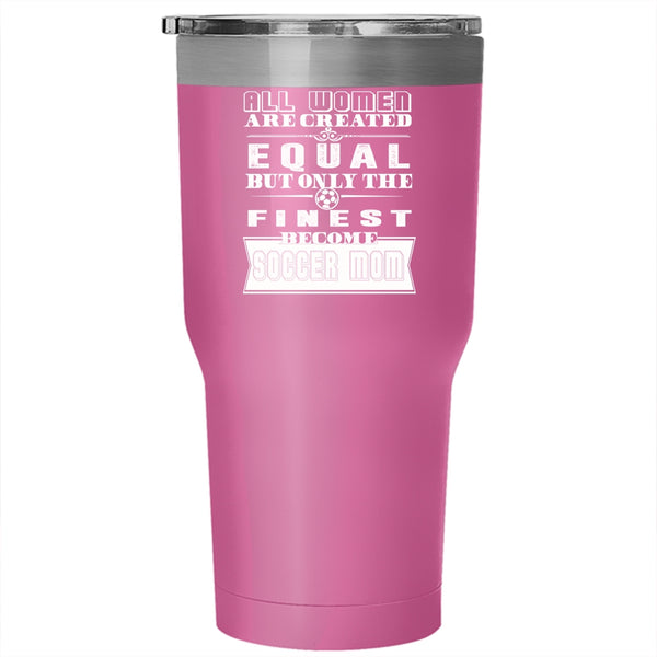 All Women Are Created Equal Tumbler 30 oz Stainless Steel, On;y The Finest Become Soccer Mom Travel Mug